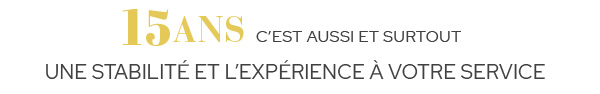 15 ans c'est aussi et surtout une stabilité et l'expérience à votre service